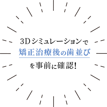 3Dシミュレーションで矯正治療後の歯並びを事前に確認！
